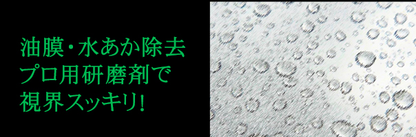油膜・水あか除去プロ用研磨剤で視界スッキリ！