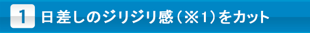 日差しのジリジリ感（※1）をカット