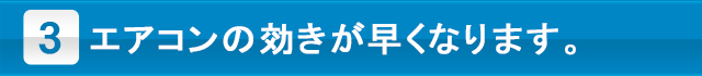 エアコンの効きが早くなります。