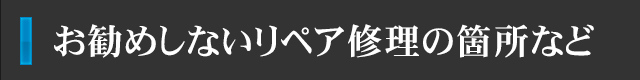 お勧めしないリペア修理の箇所など